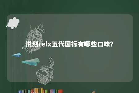悦刻relx五代国标有哪些口味？ 